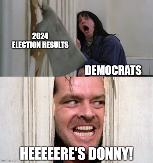 Heeere's Donny | 2024 ELECTION RESULTS; DEMOCRATS; HEEEEERE'S DONNY! | image tagged in jack torrance axe shining,trump,election,democrats | made w/ Imgflip meme maker