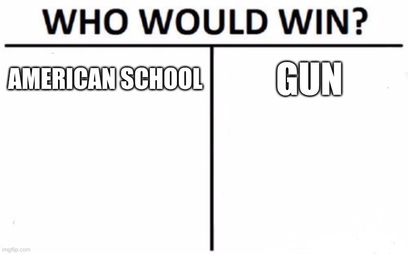 Who Would Win? Meme | AMERICAN SCHOOL; GUN | image tagged in memes,who would win | made w/ Imgflip meme maker