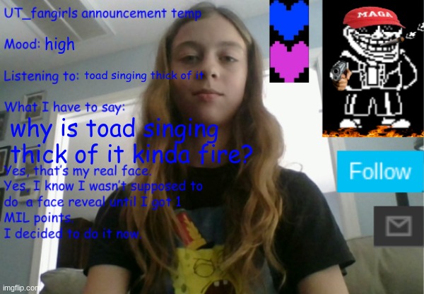 UT_fangirls new announcement temp | high; toad singing thick of it; why is toad singing thick of it kinda fire? | image tagged in ut_fangirls new announcement temp | made w/ Imgflip meme maker