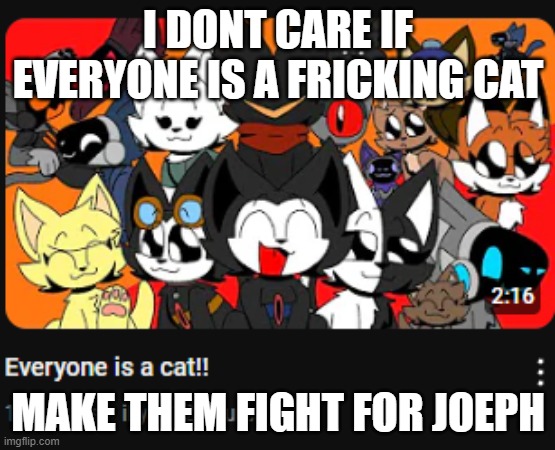 troled | I DONT CARE IF EVERYONE IS A FRICKING CAT; MAKE THEM FIGHT FOR JOEPH | image tagged in troll,yes,joeph,funny,lol,clone armies | made w/ Imgflip meme maker