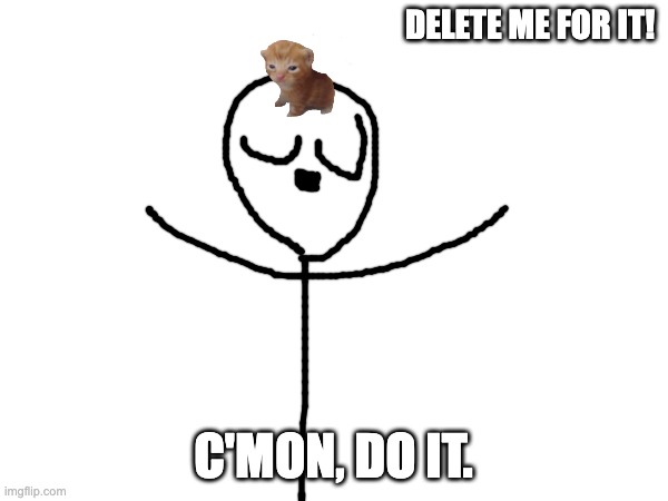 DELETE ME FOR IT! C'MON, DO IT. | made w/ Imgflip meme maker