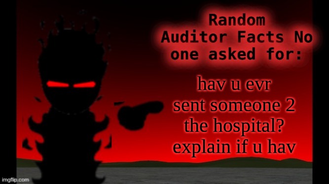 Auditor facts | hav u evr sent someone 2 the hospital? explain if u hav | image tagged in auditor facts | made w/ Imgflip meme maker