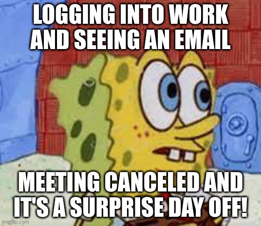 ai meme 3 | LOGGING INTO WORK AND SEEING AN EMAIL; MEETING CANCELED AND IT'S A SURPRISE DAY OFF! | image tagged in spongebob flabbergasted | made w/ Imgflip meme maker