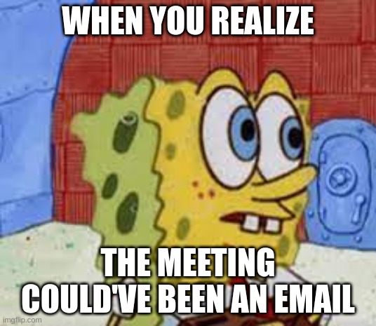 ai meme 8 | WHEN YOU REALIZE; THE MEETING COULD'VE BEEN AN EMAIL | image tagged in spongebob flabbergasted | made w/ Imgflip meme maker