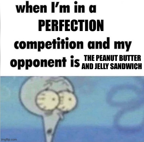 whe i'm in a competition and my opponent is | PERFECTION; THE PEANUT BUTTER AND JELLY SANDWICH | image tagged in whe i'm in a competition and my opponent is,memes,funny memes,shitpost,food memes,humor | made w/ Imgflip meme maker