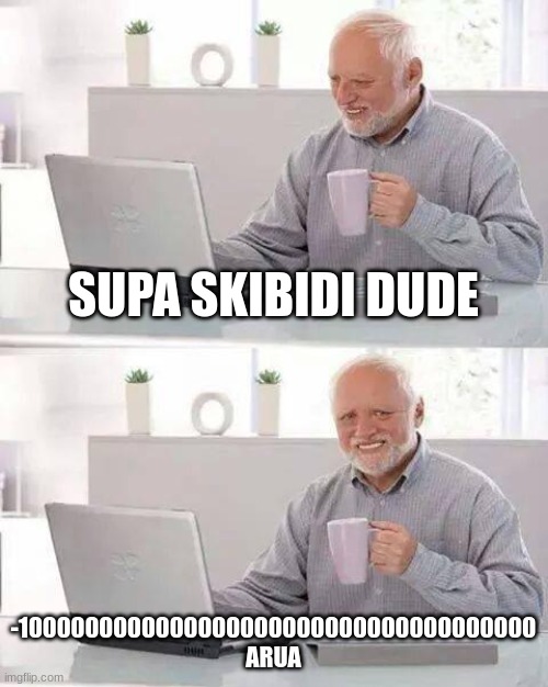 I'm so sigma | SUPA SKIBIDI DUDE; -1000000000000000000000000000000000000 ARUA | image tagged in memes,hide the pain harold | made w/ Imgflip meme maker