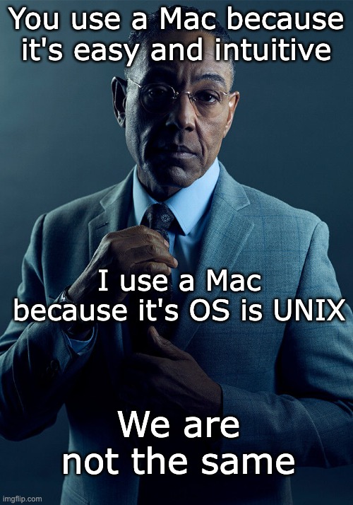 MacOS is Unix | You use a Mac because it's easy and intuitive; I use a Mac because it's OS is UNIX; We are not the same | image tagged in gus fring we are not the same | made w/ Imgflip meme maker