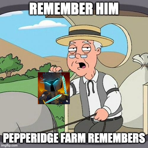 Pepperidge Farm Remembers | REMEMBER HIM; PEPPERIDGE FARM REMEMBERS | image tagged in memes,pepperidge farm remembers | made w/ Imgflip meme maker