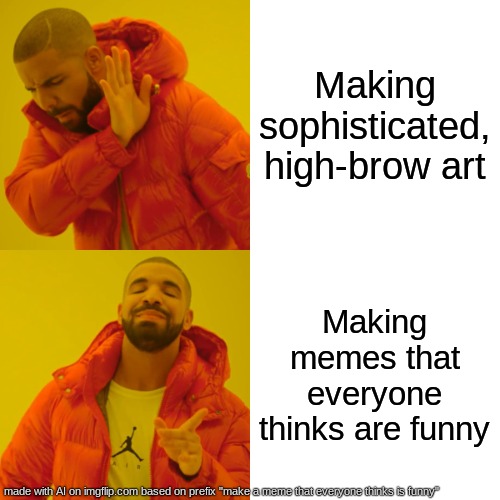 Drake Hotline Bling | Making sophisticated, high-brow art; Making memes that everyone thinks are funny | image tagged in memes,drake hotline bling | made w/ Imgflip meme maker