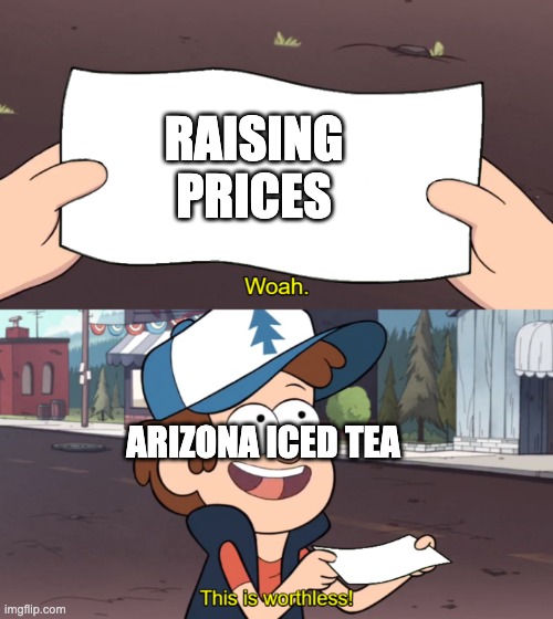 This is Worthless | RAISING PRICES; ARIZONA ICED TEA | image tagged in this is worthless | made w/ Imgflip meme maker