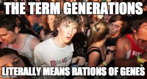 Sudden Clarity Clarence | THE TERM GENERATIONS LITERALLY MEANS RATIONS OF GENES | image tagged in memes,sudden clarity clarence,AdviceAnimals | made w/ Imgflip meme maker