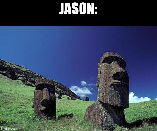 Moai | JASON: | image tagged in moai | made w/ Imgflip meme maker