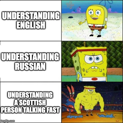 Spongebob strong | UNDERSTANDING ENGLISH; UNDERSTANDING RUSSIAN; UNDERSTANDING A SCOTTISH PERSON TALKING FAST | image tagged in spongebob strong | made w/ Imgflip meme maker