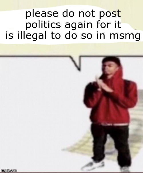 fax my brother | please do not post politics again for it is illegal to do so in msmg | image tagged in fax my brother | made w/ Imgflip meme maker