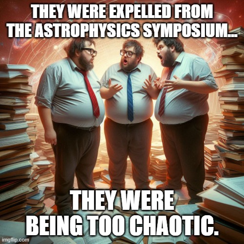 Better safe than sorry | THEY WERE EXPELLED FROM THE ASTROPHYSICS SYMPOSIUM... THEY WERE BEING TOO CHAOTIC. | image tagged in astronomy | made w/ Imgflip meme maker