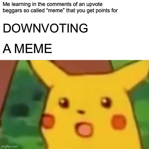 It’s true | Me learning in the comments of an upvote beggars so called “meme” that you get points for; DOWNVOTING; A MEME | image tagged in memes,surprised pikachu | made w/ Imgflip meme maker