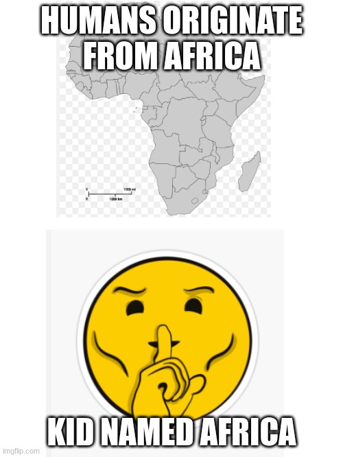 Blank White Template | HUMANS ORIGINATE FROM AFRICA; KID NAMED AFRICA | image tagged in blank white template | made w/ Imgflip meme maker