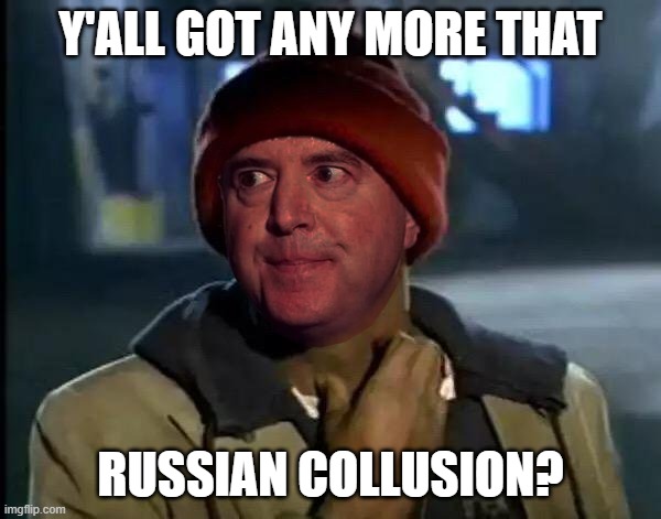 Trump, Russia, Possible Collusion | Y'ALL GOT ANY MORE THAT; RUSSIAN COLLUSION? | image tagged in adam schiff | made w/ Imgflip meme maker