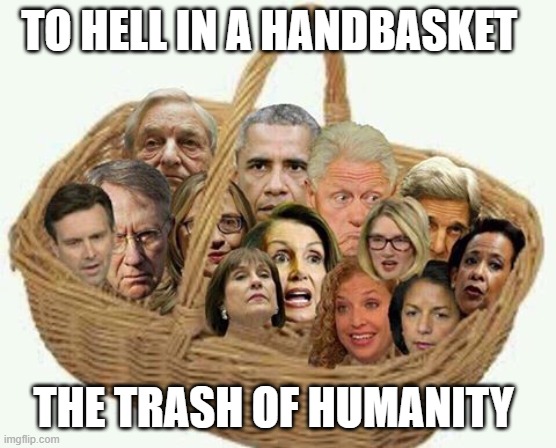 deplorables democrat liar | TO HELL IN A HANDBASKET; THE TRASH OF HUMANITY | image tagged in deplorables democrat liar | made w/ Imgflip meme maker