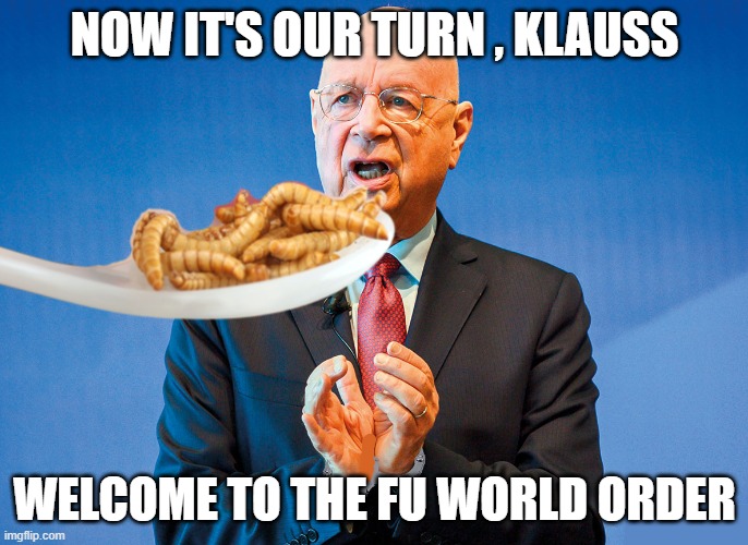 Notify Bill Gates. The nurse will see him now. | NOW IT'S OUR TURN , KLAUSS; WELCOME TO THE FU WORLD ORDER | image tagged in klaus schwab eats the bugs | made w/ Imgflip meme maker