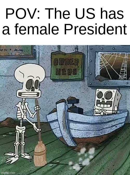 Even the MAGAs should acknowledge this | POV: The US has a female President | image tagged in spongebob and squidward skeletons,potus,president,2024,election,dank memes | made w/ Imgflip meme maker