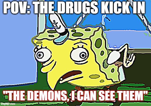 Mocking Spongebob | POV: THE DRUGS KICK IN; "THE DEMONS, I CAN SEE THEM" | image tagged in memes,mocking spongebob | made w/ Imgflip meme maker