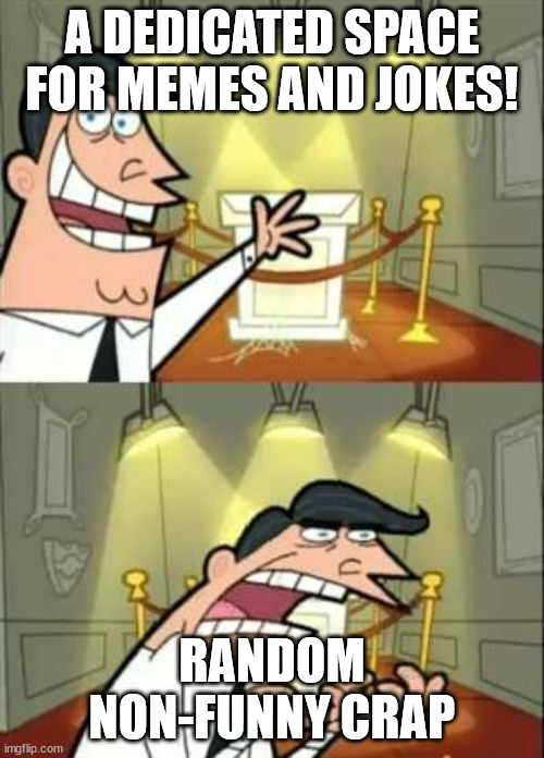 This Is Where I'd Put My Trophy If I Had One Meme | A DEDICATED SPACE FOR MEMES AND JOKES! RANDOM NON-FUNNY CRAP | image tagged in memes,this is where i'd put my trophy if i had one | made w/ Imgflip meme maker