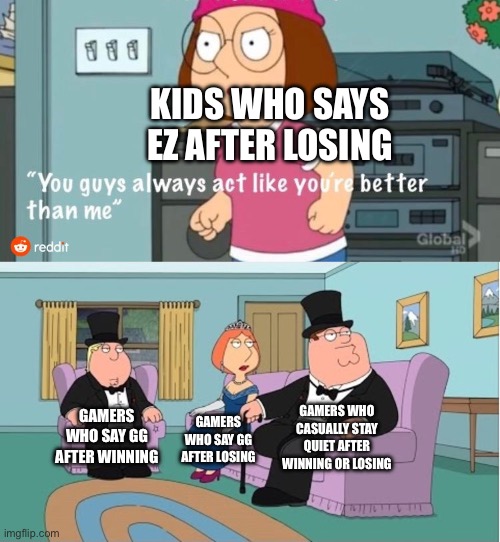 I hate people who say EZ | KIDS WHO SAYS EZ AFTER LOSING; GAMERS WHO CASUALLY STAY QUIET AFTER WINNING OR LOSING; GAMERS WHO SAY GG AFTER WINNING; GAMERS WHO SAY GG AFTER LOSING | image tagged in you guys always act like you're better than me,gaming,video games | made w/ Imgflip meme maker