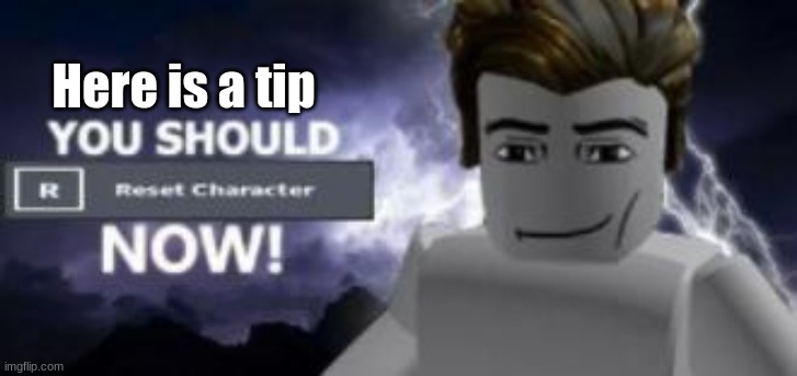 you should reset  character NOW! | Here is a tip | image tagged in you should reset character now | made w/ Imgflip meme maker