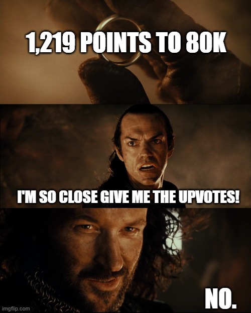 Isildur! | 1,219 POINTS TO 80K; I'M SO CLOSE GIVE ME THE UPVOTES! NO. | image tagged in cast it into the fire,funny,memes,upvotes,upvote,upvote begging | made w/ Imgflip meme maker