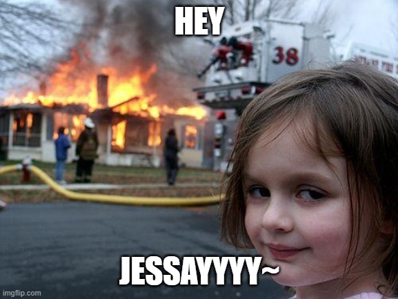 Disaster Girl | HEY; JESSAYYYY~ | image tagged in memes,disaster girl,jessie,smirk,weirdo,weird | made w/ Imgflip meme maker