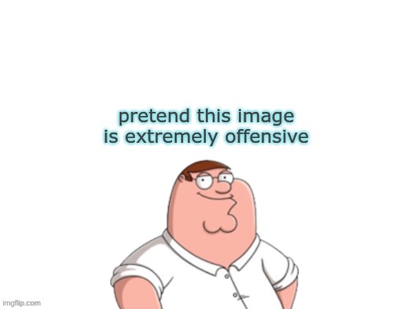 pretend this image is extremely offensive | image tagged in pretend this image is extremely offensive | made w/ Imgflip meme maker