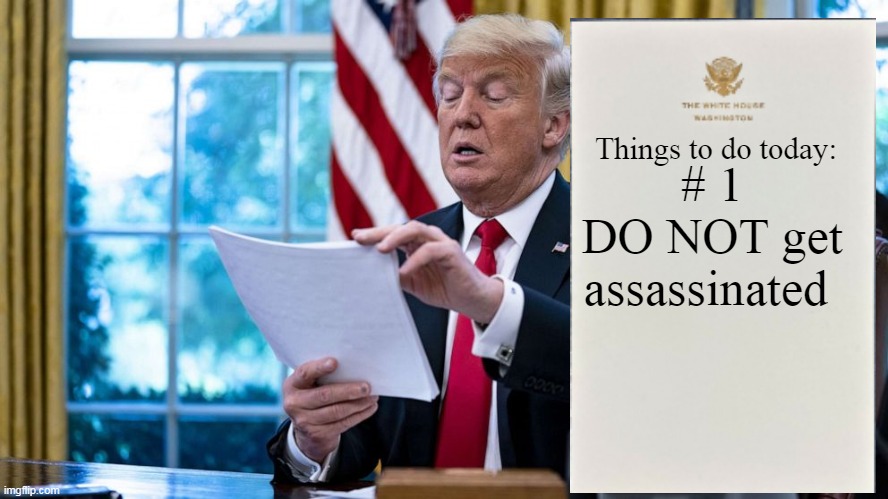 Sadly, I think this is a very valid concern | # 1
DO NOT get assassinated; Things to do today: | image tagged in trump assassinate memo meme | made w/ Imgflip meme maker