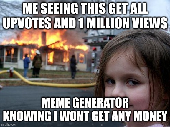 Meme generator be like | ME SEEING THIS GET ALL UPVOTES AND 1 MILLION VIEWS; MEME GENERATOR KNOWING I WONT GET ANY MONEY | image tagged in memes,disaster girl | made w/ Imgflip meme maker