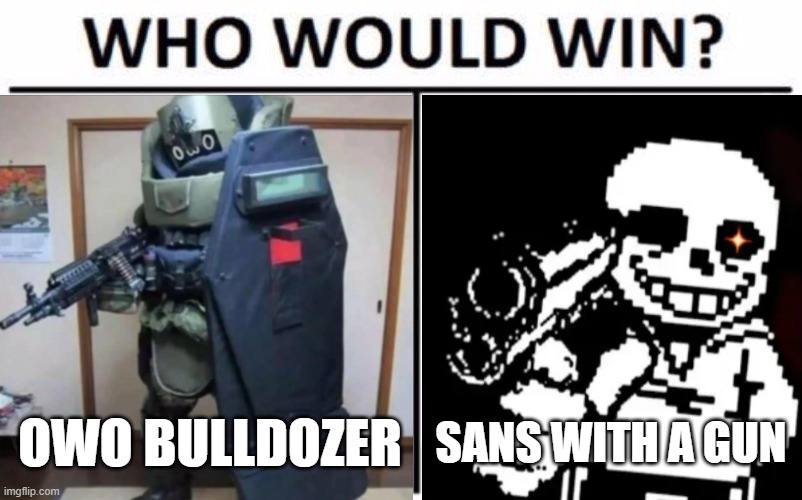 owo bulldozer VS sans with a gun | OWO BULLDOZER; SANS WITH A GUN | image tagged in memes,who would win | made w/ Imgflip meme maker