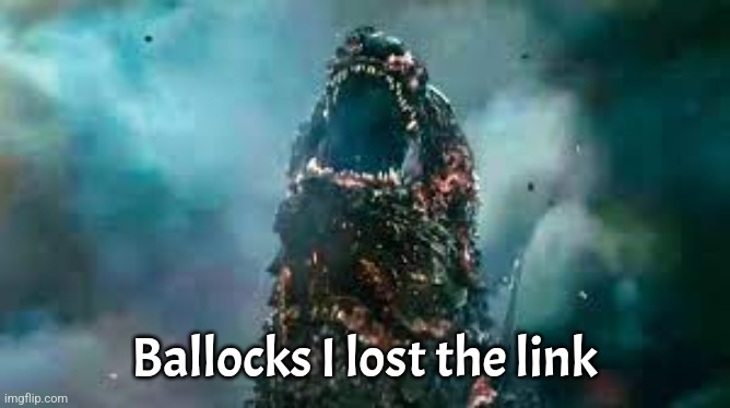 Godzilla minus one rawr | Ballocks I lost the link | image tagged in godzilla minus one rawr | made w/ Imgflip meme maker