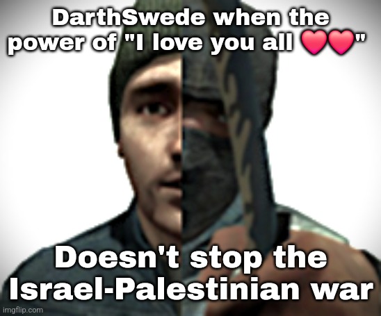 'Online Therapist' | DarthSwede when the power of "I love you all ❤️❤️"; Doesn't stop the Israel-Palestinian war | made w/ Imgflip meme maker