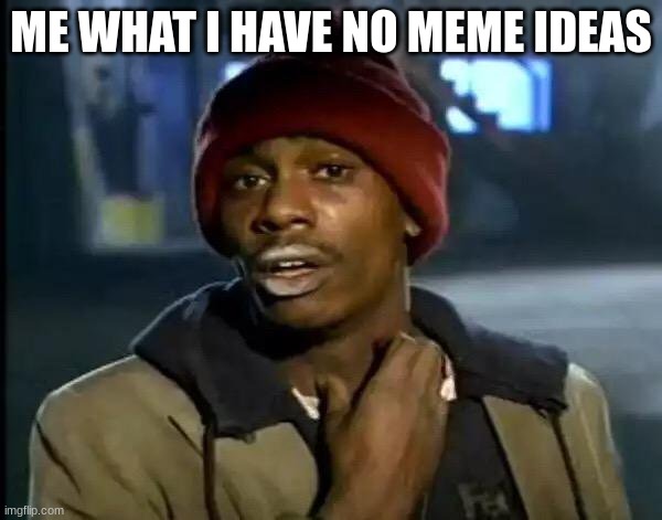 Y'all Got Any More Of That | ME WHAT I HAVE NO MEME IDEAS | image tagged in memes,y'all got any more of that | made w/ Imgflip meme maker