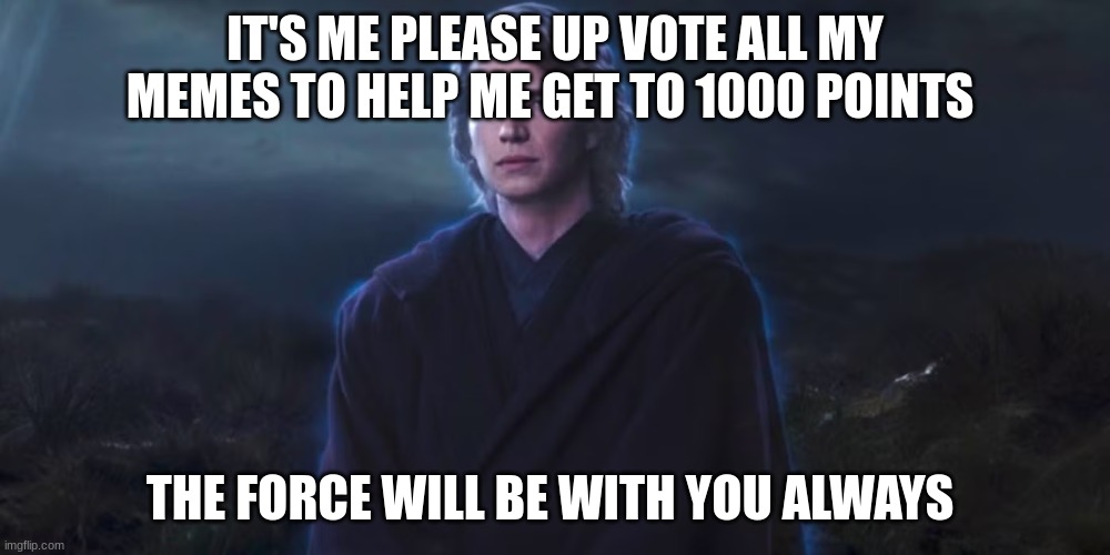 force ghost | IT'S ME PLEASE UP VOTE ALL MY MEMES TO HELP ME GET TO 1000 POINTS; THE FORCE WILL BE WITH YOU ALWAYS | image tagged in force ghost | made w/ Imgflip meme maker