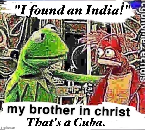 My brother in Christ | "I found an India!" That's a Cuba. | image tagged in my brother in christ | made w/ Imgflip meme maker