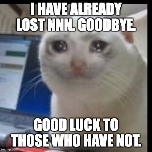 good luck this november | I HAVE ALREADY LOST NNN. GOODBYE. GOOD LUCK TO THOSE WHO HAVE NOT. | image tagged in nnn | made w/ Imgflip meme maker