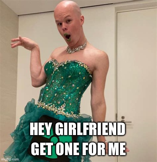 Sam Brinton | HEY GIRLFRIEND GET ONE FOR ME | image tagged in sam brinton | made w/ Imgflip meme maker