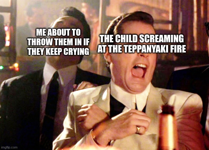 Good Fellas Hilarious Meme | ME ABOUT TO THROW THEM IN IF THEY KEEP CRYING; THE CHILD SCREAMING AT THE TEPPANYAKI FIRE | image tagged in memes,good fellas hilarious | made w/ Imgflip meme maker