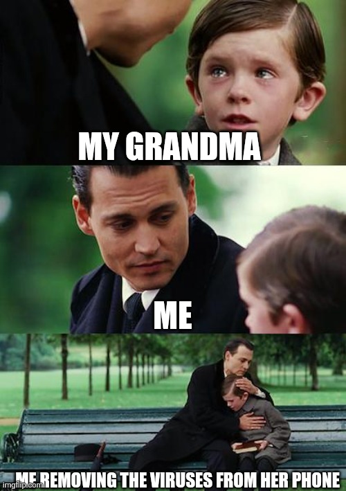 We all know the feeling | MY GRANDMA; ME; ME REMOVING THE VIRUSES FROM HER PHONE | image tagged in memes,finding neverland | made w/ Imgflip meme maker