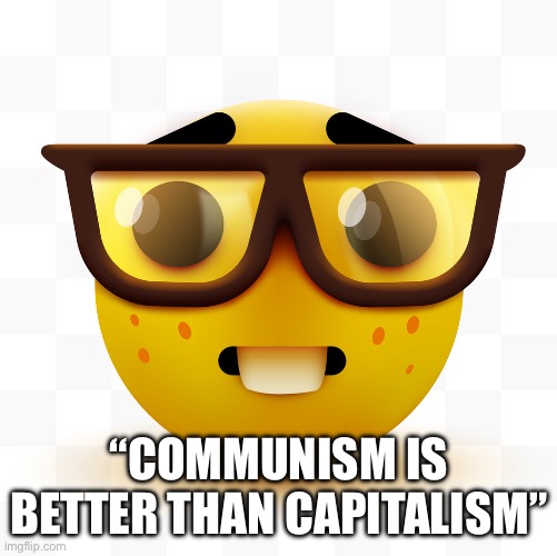 Nerd emoji | “COMMUNISM IS BETTER THAN CAPITALISM” | image tagged in nerd emoji | made w/ Imgflip meme maker