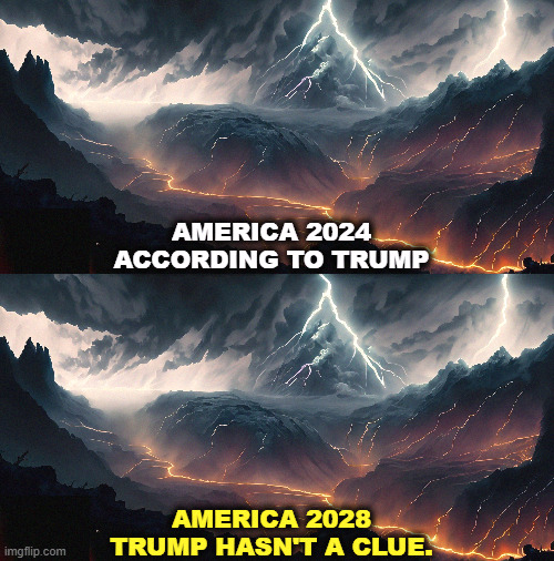 Incompetent Trump can't fix a thing. He is good at making things worse. | AMERICA 2024
ACCORDING TO TRUMP; AMERICA 2028
TRUMP HASN'T A CLUE. | image tagged in america,nightmare,trump,incompetence | made w/ Imgflip meme maker