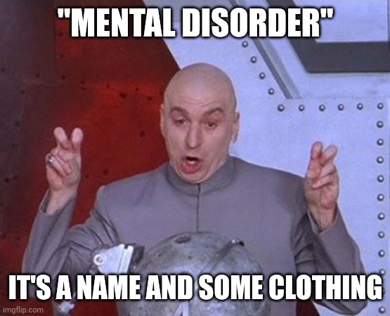 Dr Evil Laser Meme | "MENTAL DISORDER"; IT'S A NAME AND SOME CLOTHING | image tagged in memes,dr evil laser | made w/ Imgflip meme maker