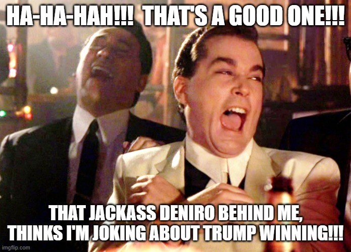 DeNiro must be crapping his pants | HA-HA-HAH!!!  THAT'S A GOOD ONE!!! THAT JACKASS DENIRO BEHIND ME, THINKS I'M JOKING ABOUT TRUMP WINNING!!! | image tagged in scumbag hollywood | made w/ Imgflip meme maker