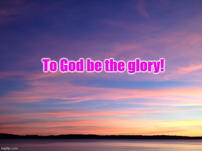 To GOD be the glory! | To God be the glory! | made w/ Imgflip meme maker