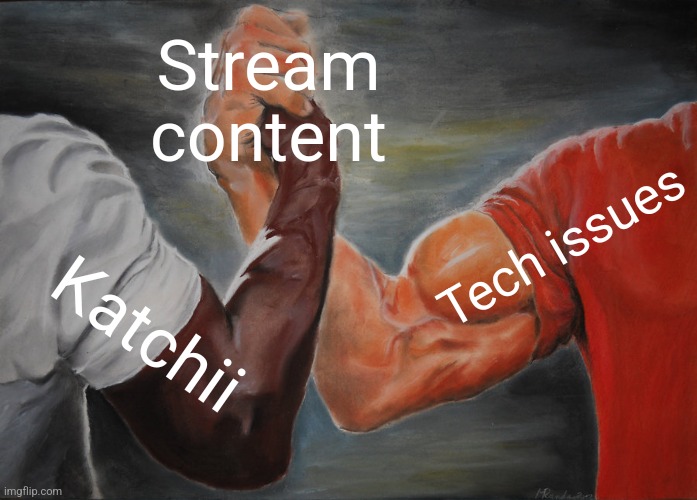 Epic Handshake Meme | Stream content; Tech issues; Katchii | image tagged in memes,epic handshake | made w/ Imgflip meme maker